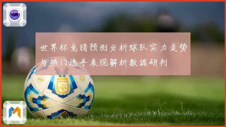 世界杯竞猜预测分析球队实力走势与热门选手表现解析数据研判