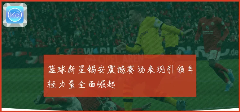篮球新星锡安震撼赛场表现引领年轻力量全面崛起