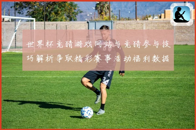 世界杯竞猜游戏网站与竞猜参与技巧解析争取精彩赛事活动福利数据研判