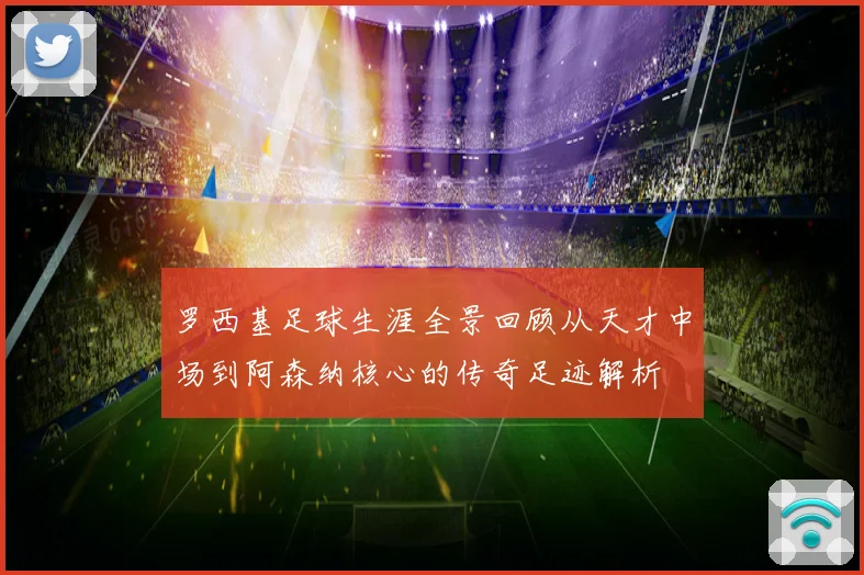 罗西基足球生涯全景回顾从天才中场到阿森纳核心的传奇足迹解析
