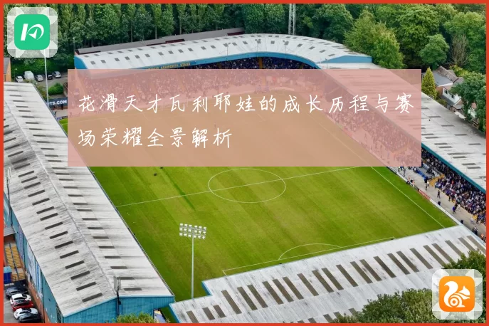 花滑天才瓦利耶娃的成长历程与赛场荣耀全景解析