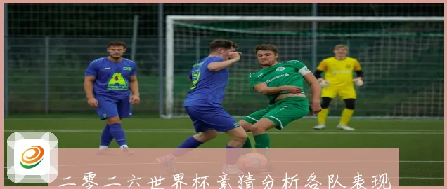 二零二六世界杯竞猜分析各队表现预测与潜力球队深度剖析数据研判