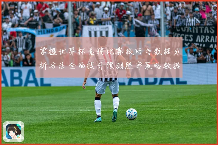 掌握世界杯竞猜比赛技巧与数据分析方法全面提升预测胜率策略数据研判
