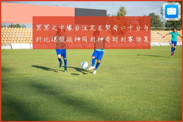 冥冥之中缘分注定东契奇六十分与科比退役战神同刻神奇时刻赛场复盘