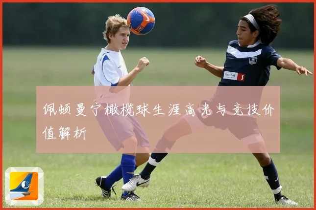 佩顿曼宁橄榄球生涯高光与竞技价值解析