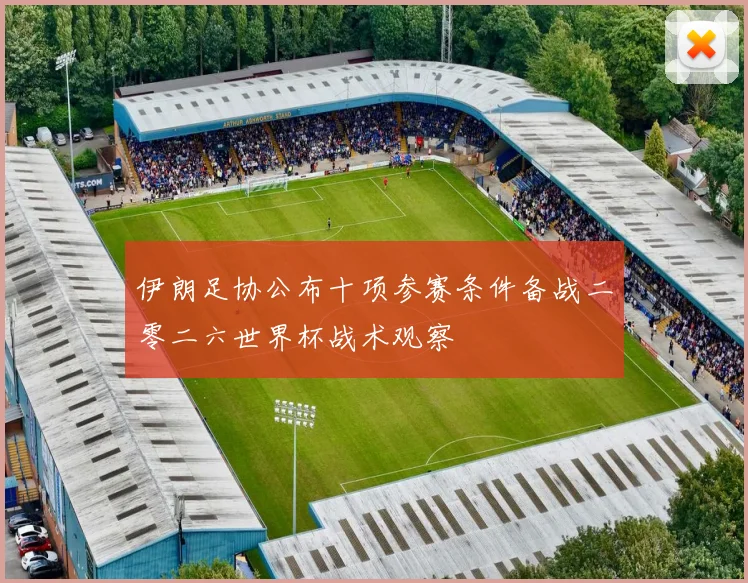 伊朗足协公布十项参赛条件备战二零二六世界杯战术观察