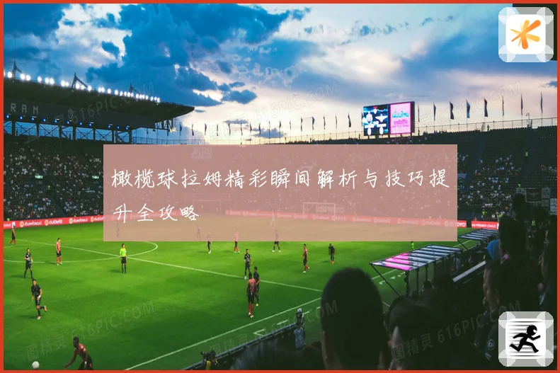 橄榄球拉姆精彩瞬间解析与技巧提升全攻略