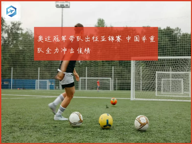 奥运冠军带队出征亚锦赛 中国举重队全力冲击佳绩