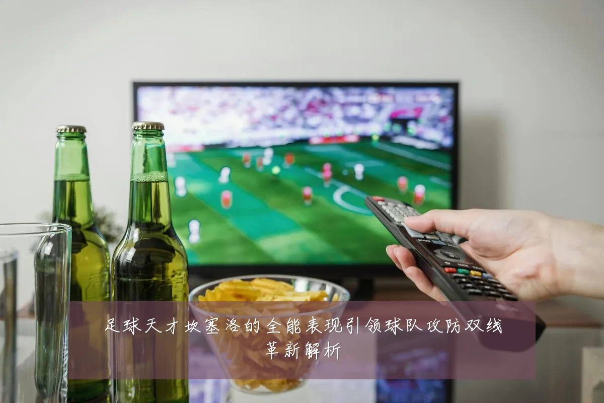 足球天才坎塞洛的全能表现引领球队攻防双线革新解析