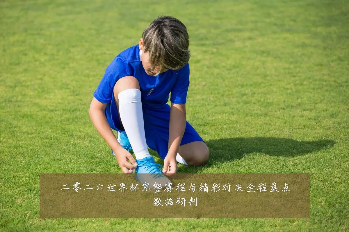 二零二六世界杯完整赛程与精彩对决全程盘点数据研判