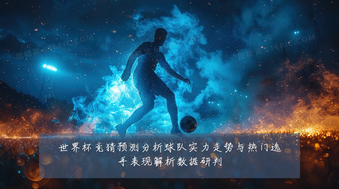 世界杯竞猜预测分析球队实力走势与热门选手表现解析数据研判