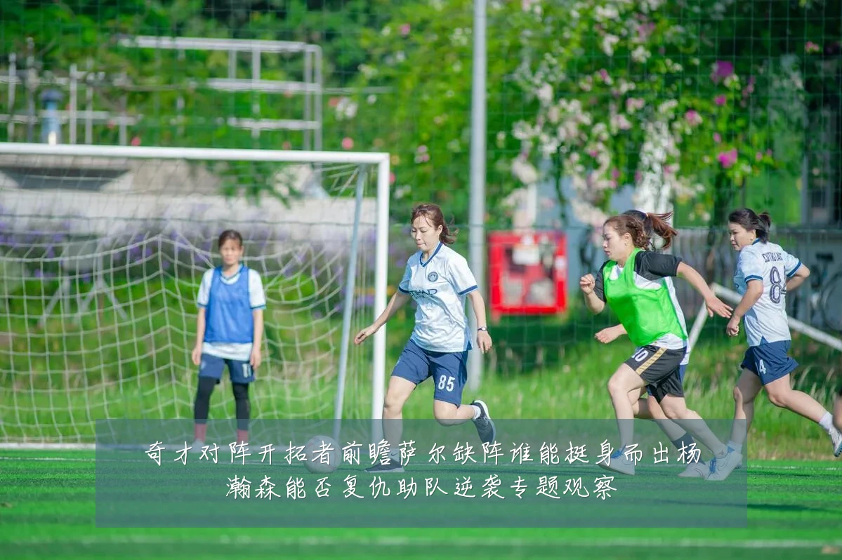奇才对阵开拓者前瞻萨尔缺阵谁能挺身而出杨瀚森能否复仇助队逆袭专题观察