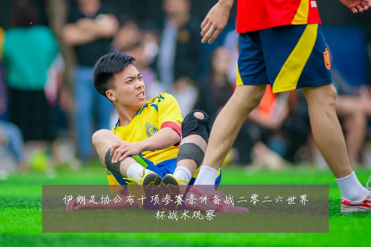 伊朗足协公布十项参赛条件备战二零二六世界杯战术观察