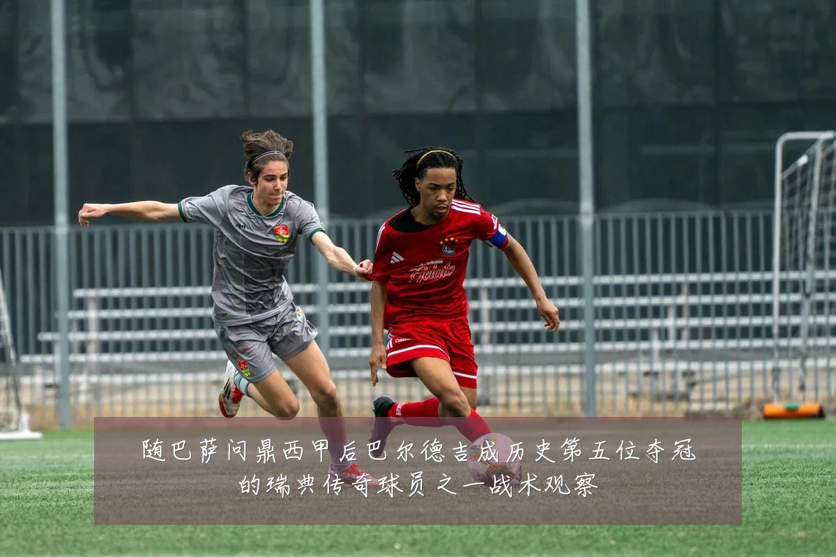 随巴萨问鼎西甲后巴尔德吉成历史第五位夺冠的瑞典传奇球员之一战术观察