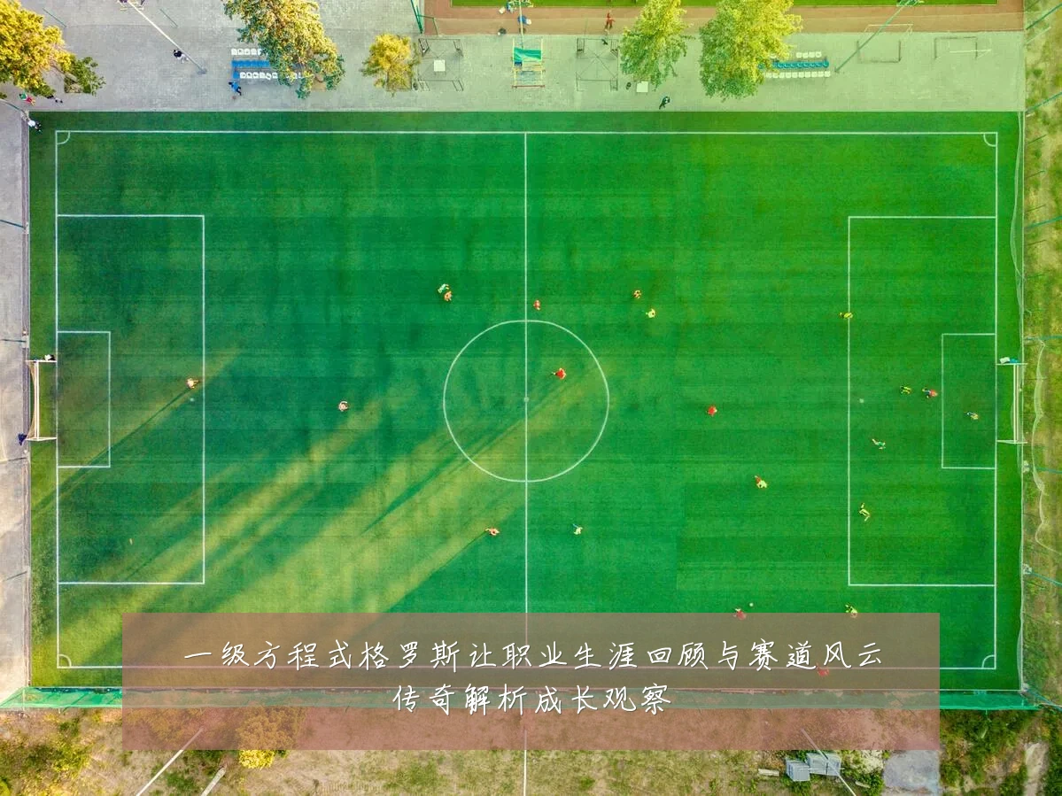 一级方程式格罗斯让职业生涯回顾与赛道风云传奇解析成长观察